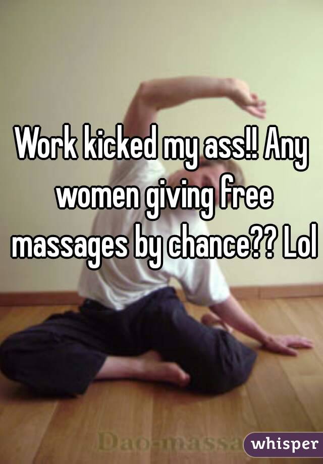 Work kicked my ass!! Any women giving free massages by chance?? Lol 