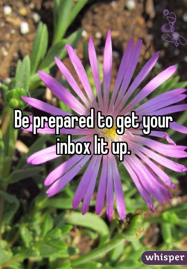 Be prepared to get your inbox lit up. 