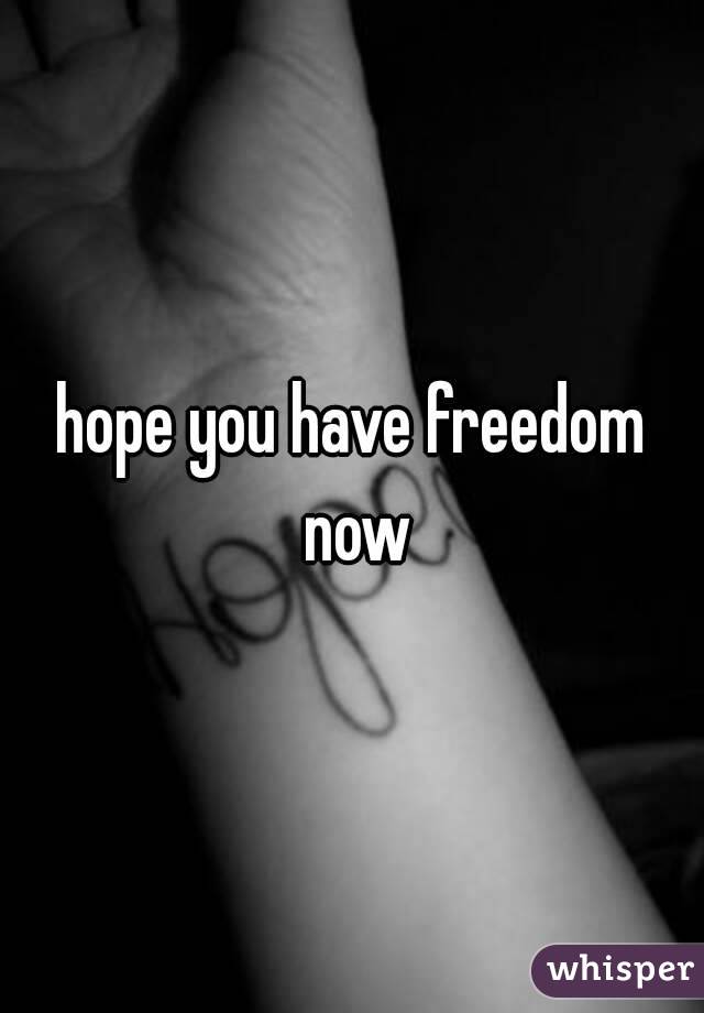 hope you have freedom now