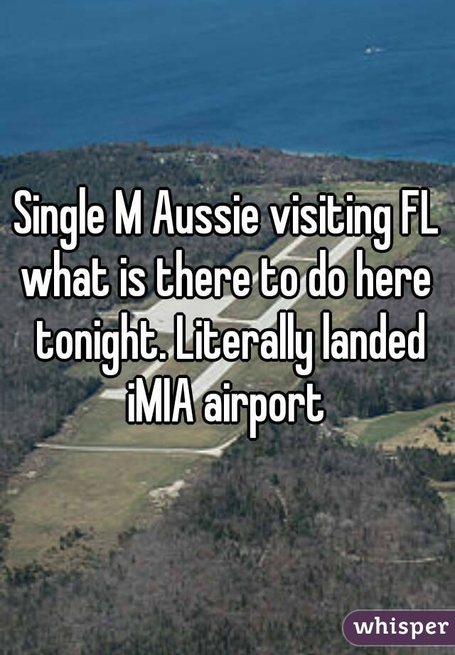 Single M Aussie visiting FL
what is there to do here tonight. Literally landed iMIA airport 
