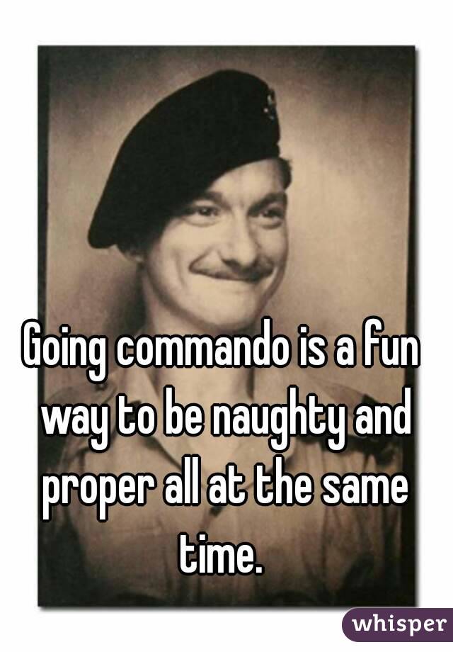 Going commando is a fun way to be naughty and proper all at the same time. 