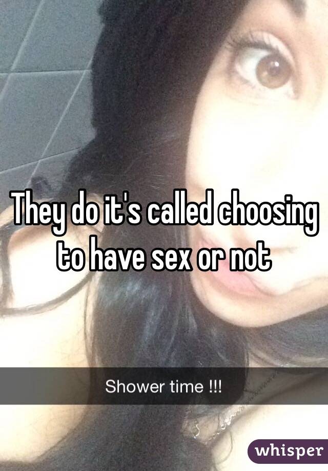 They do it's called choosing to have sex or not