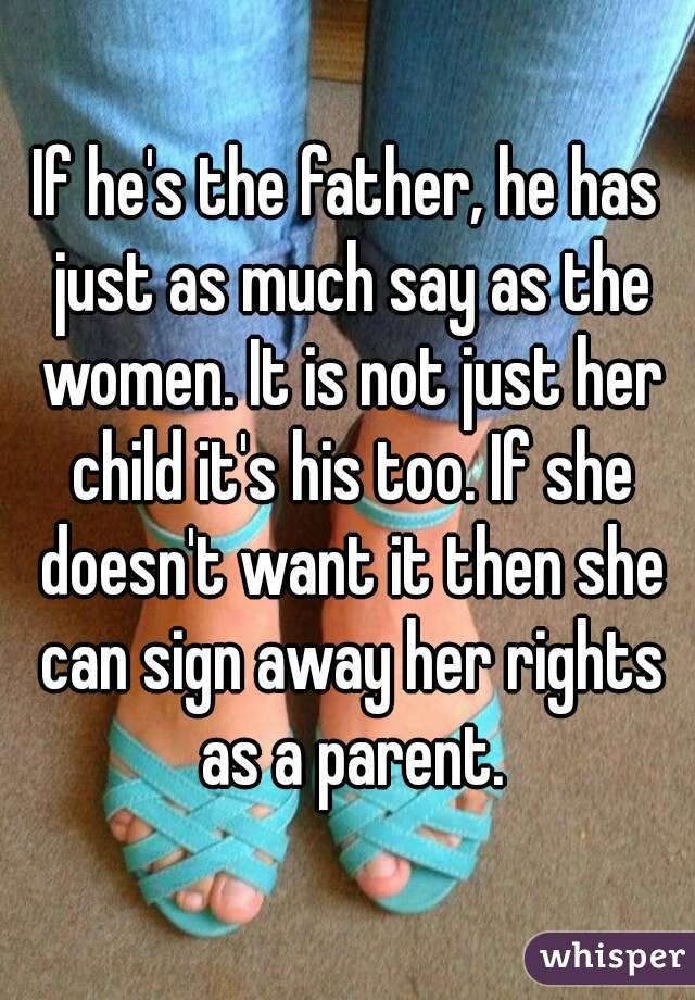If he's the father, he has just as much say as the women. It is not just her child it's his too. If she doesn't want it then she can sign away her rights as a parent.