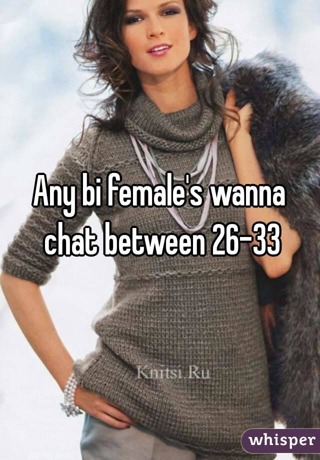 Any bi female's wanna chat between 26-33