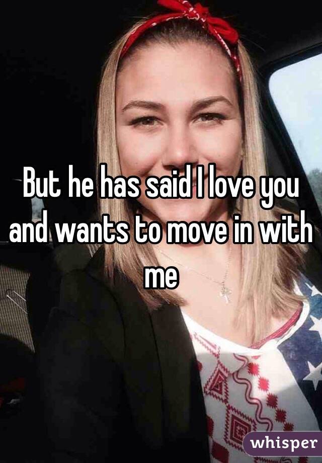 But he has said I love you and wants to move in with me