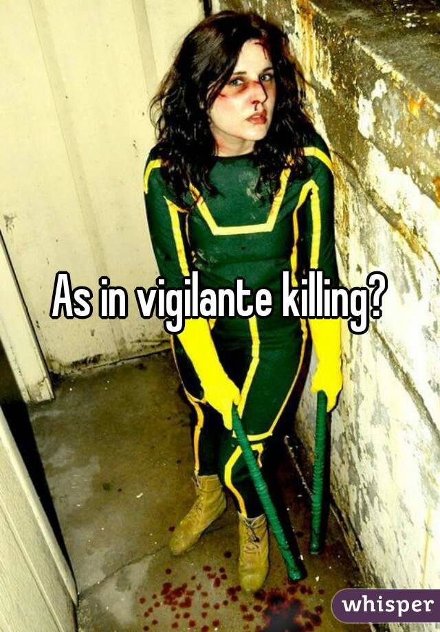 As in vigilante killing?