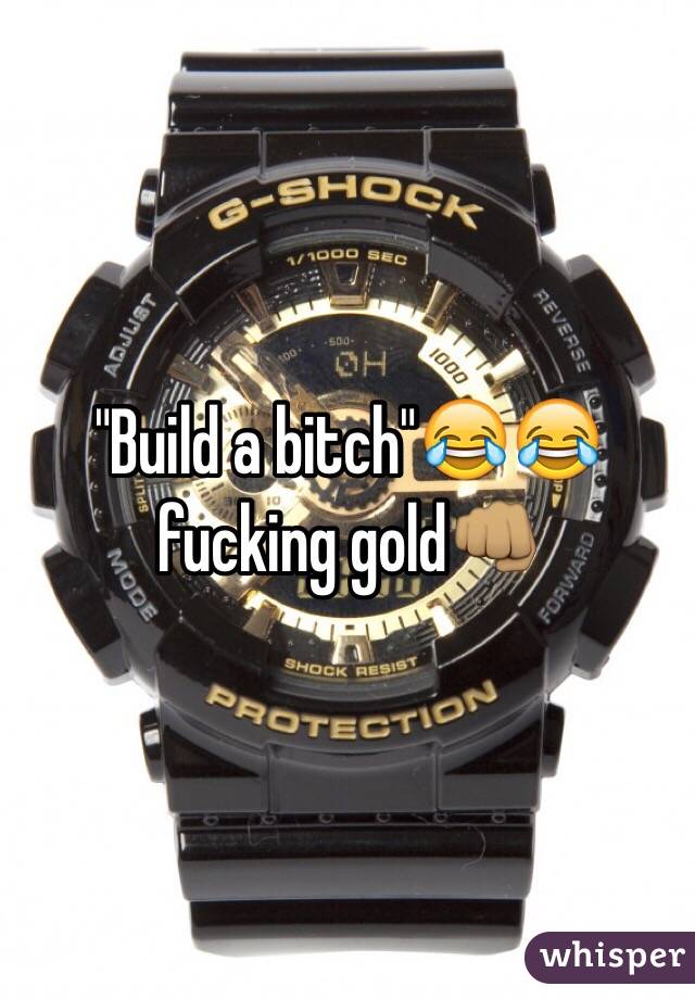 "Build a bitch"😂😂 fucking gold👊🏽