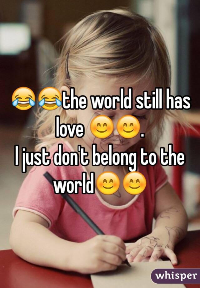😂😂the world still has love 😊😊.
I just don't belong to the world😊😊