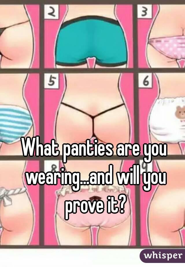 What panties are you wearing...and will you prove it?