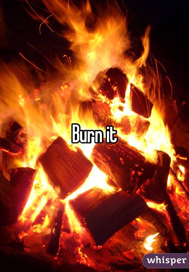 Burn it