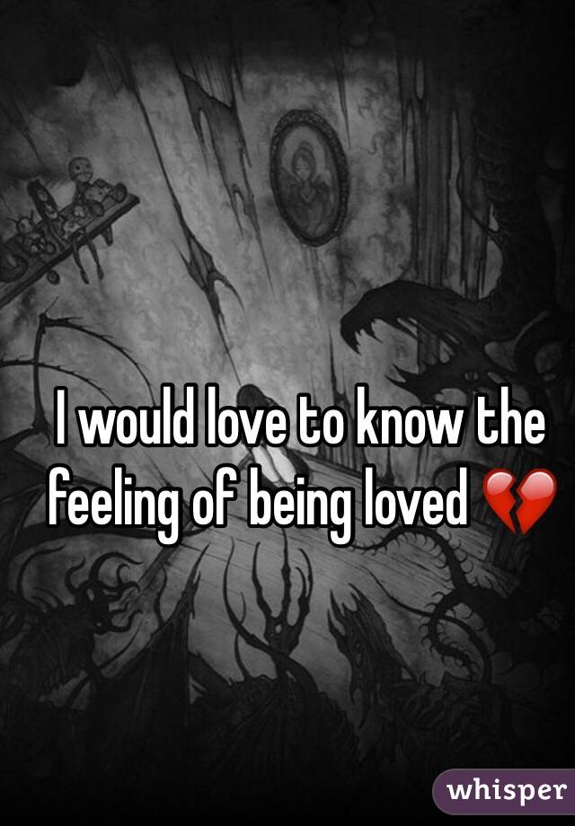 I would love to know the feeling of being loved 💔