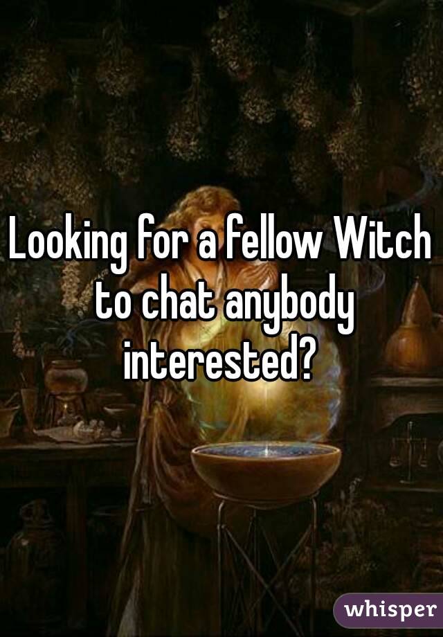 Looking for a fellow Witch to chat anybody interested? 