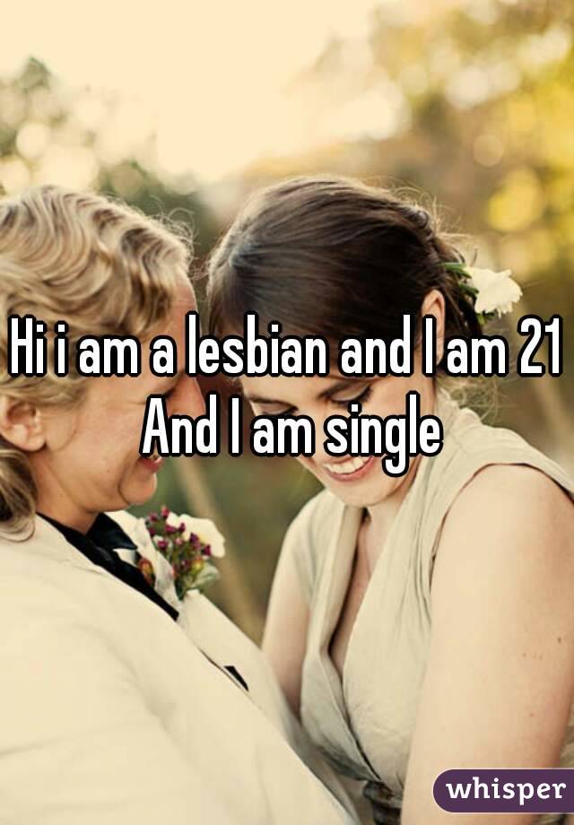 Hi i am a lesbian and I am 21 And I am single
