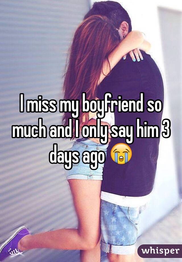 I miss my boyfriend so much and I only say him 3 days ago 😭