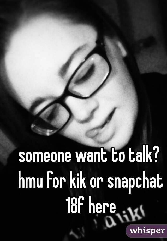 someone want to talk? hmu for kik or snapchat 18f here