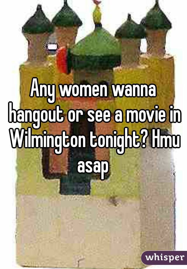 Any women wanna hangout or see a movie in Wilmington tonight? Hmu asap 