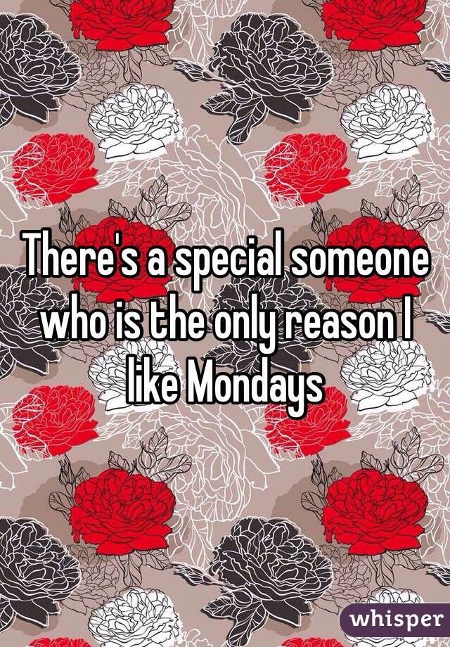 There's a special someone who is the only reason I like Mondays 