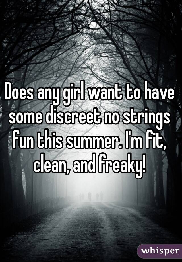 Does any girl want to have some discreet no strings fun this summer. I'm fit, clean, and freaky!