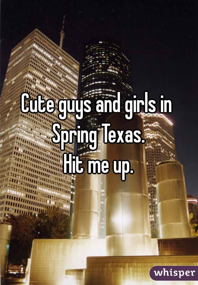 Cute guys and girls in 
Spring Texas.
Hit me up.