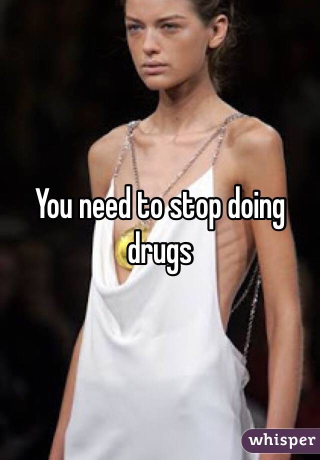 You need to stop doing drugs