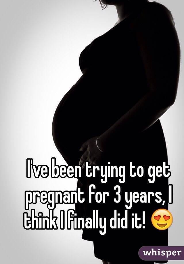 I've been trying to get pregnant for 3 years, I think I finally did it! 😍 