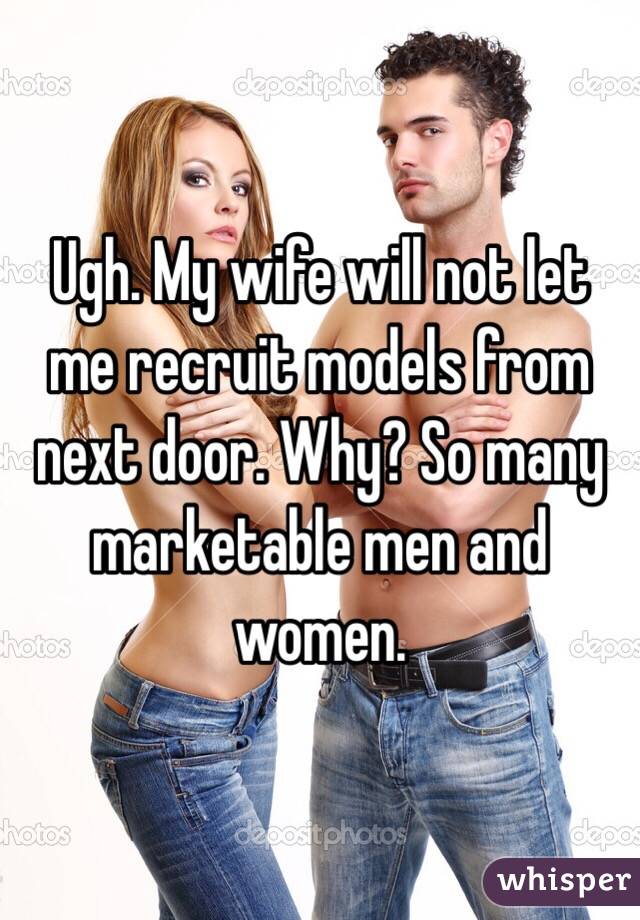 Ugh. My wife will not let me recruit models from next door. Why? So many marketable men and women.