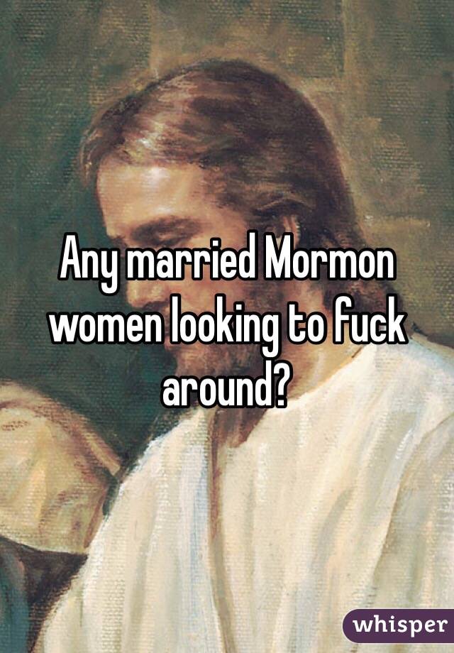 Any married Mormon women looking to fuck around? 
