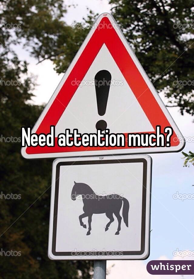 Need attention much?