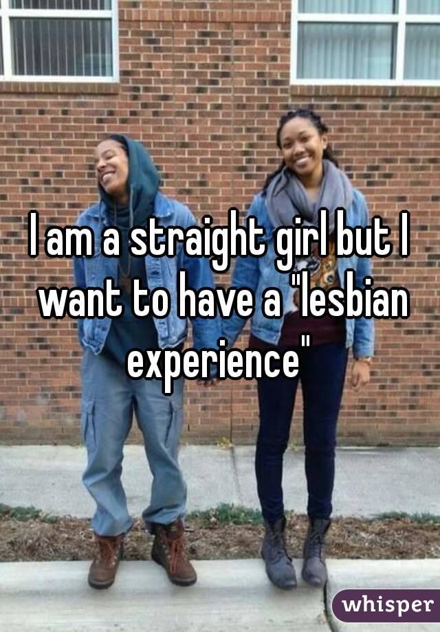 I am a straight girl but I want to have a "lesbian experience" 