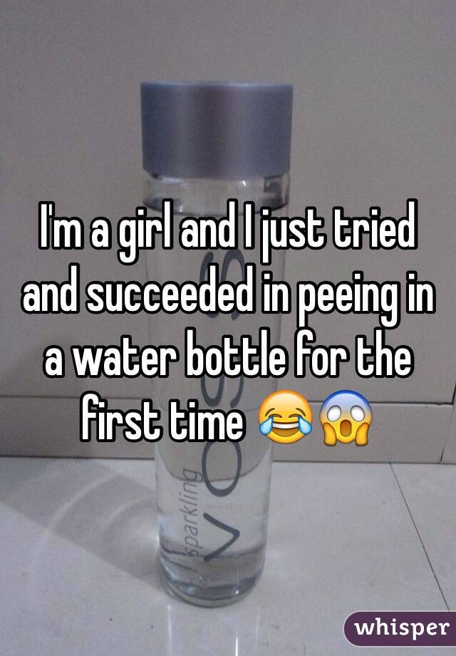 I'm a girl and I just tried and succeeded in peeing in a water bottle for the first time 😂😱