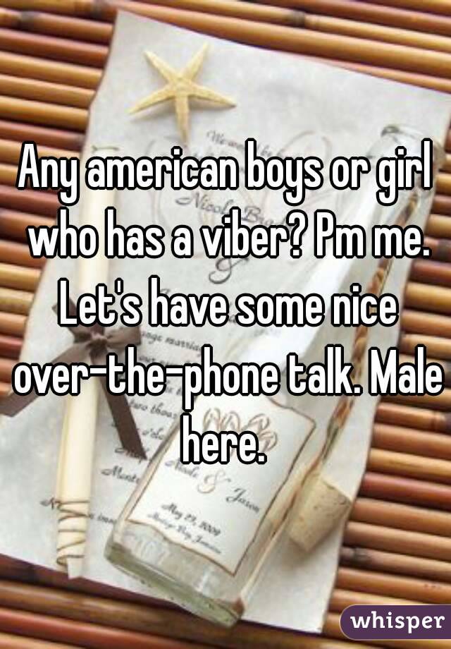 Any american boys or girl who has a viber? Pm me. Let's have some nice over-the-phone talk. Male here. 