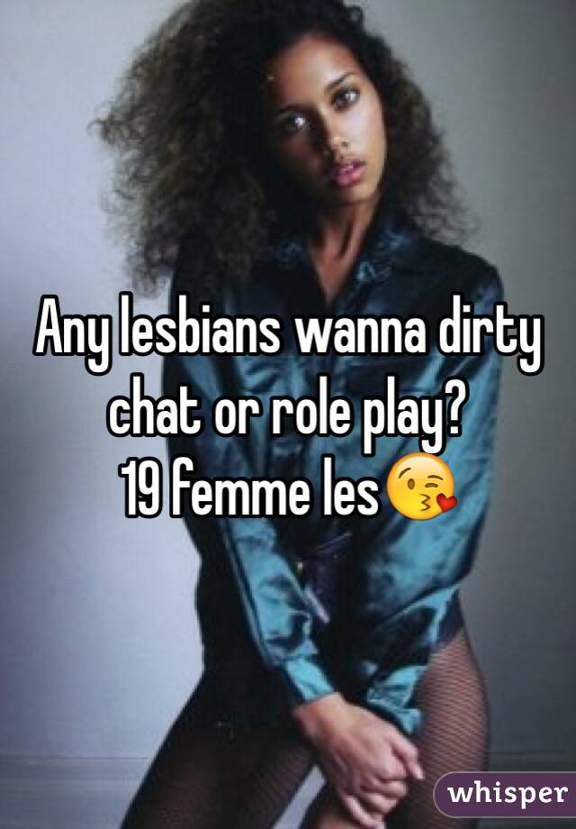 Any lesbians wanna dirty chat or role play? 
19 femme les😘