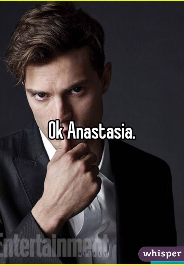 Ok Anastasia. 