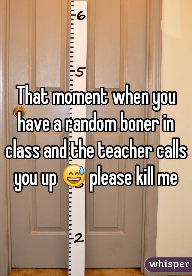 That moment when you have a random boner in class and the teacher calls you up 😅 please kill me 