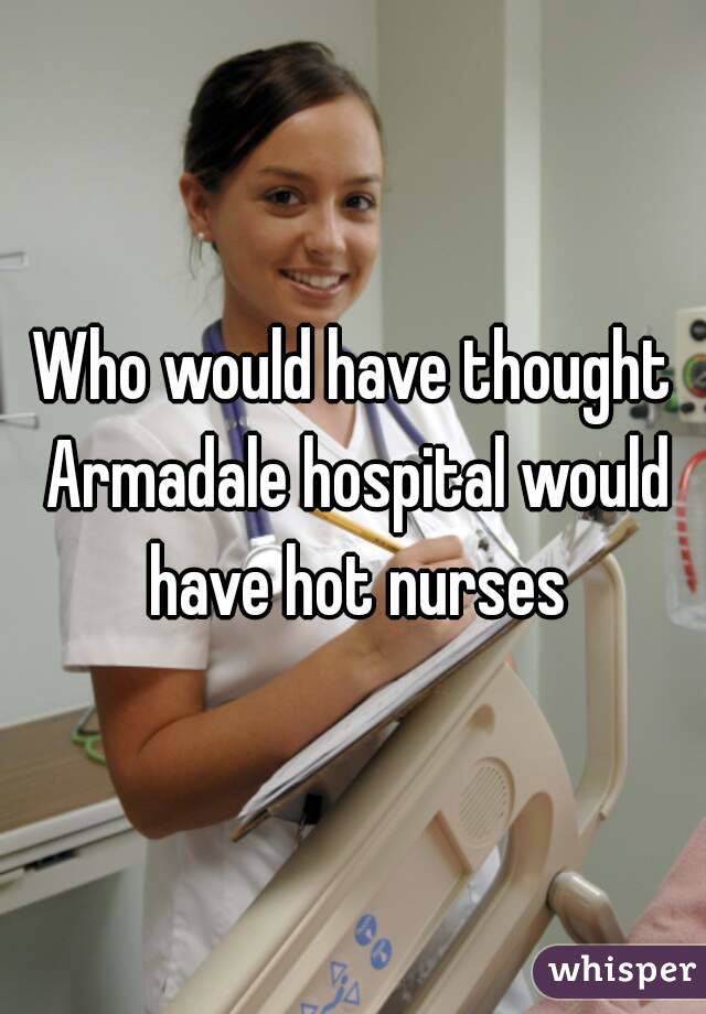 Who would have thought Armadale hospital would have hot nurses
