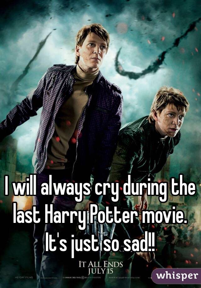 I will always cry during the last Harry Potter movie. It's just so sad!!