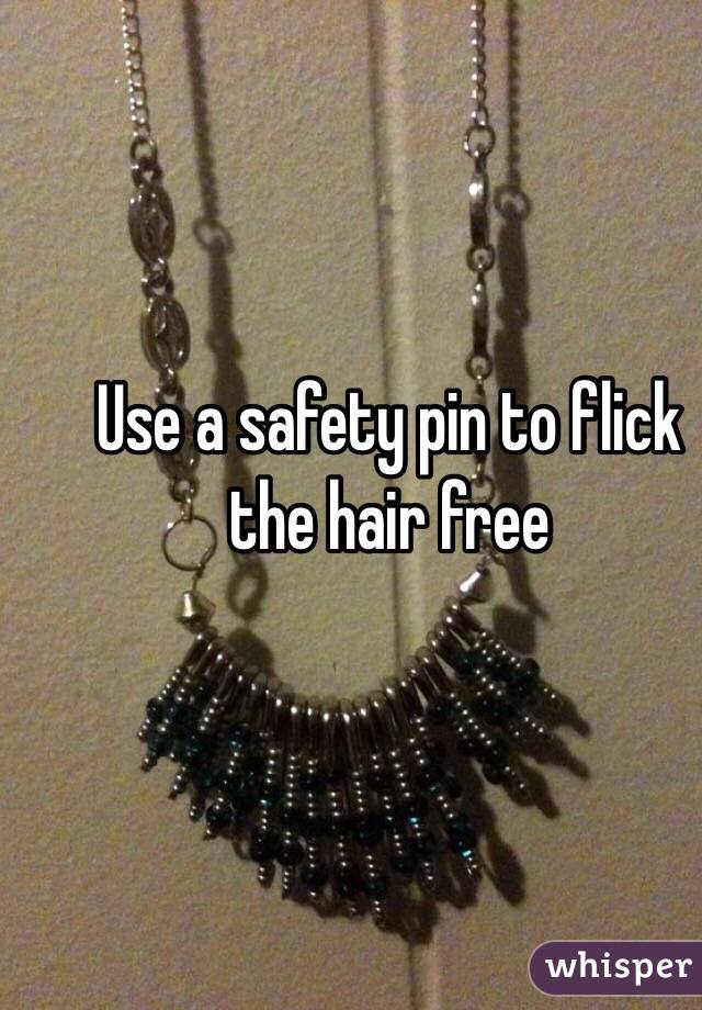 Use a safety pin to flick the hair free
