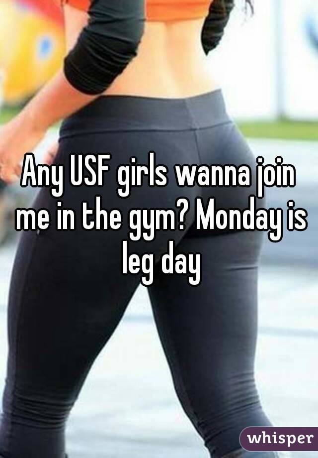 Any USF girls wanna join me in the gym? Monday is leg day