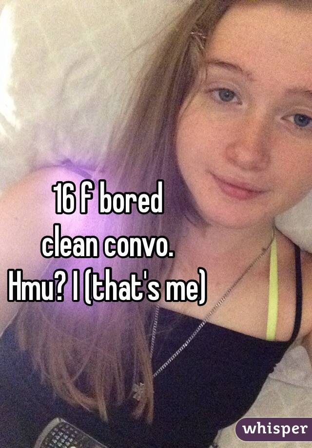 16 f bored
clean convo.
Hmu? I (that's me)