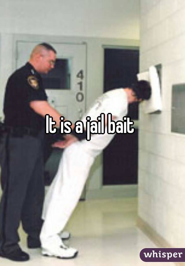 It is a jail bait 