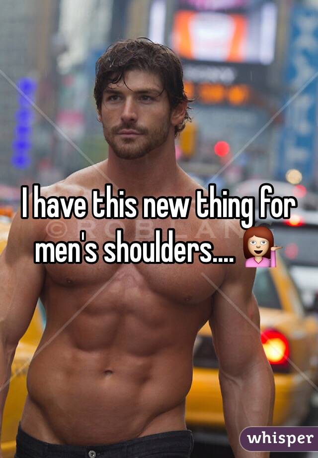 I have this new thing for men's shoulders.... 💁