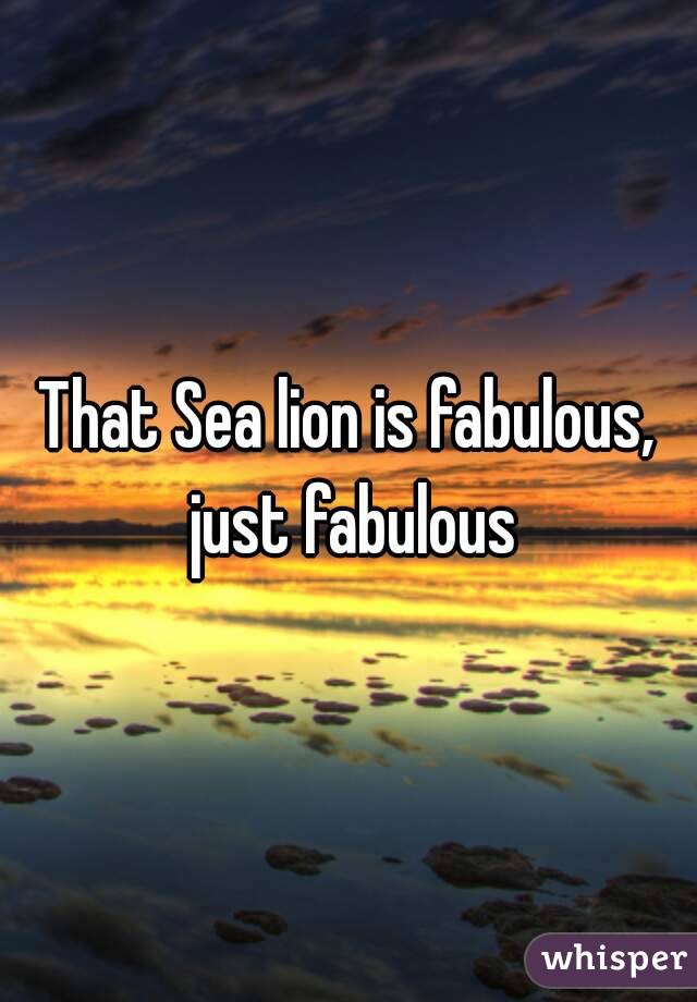 That Sea lion is fabulous, just fabulous