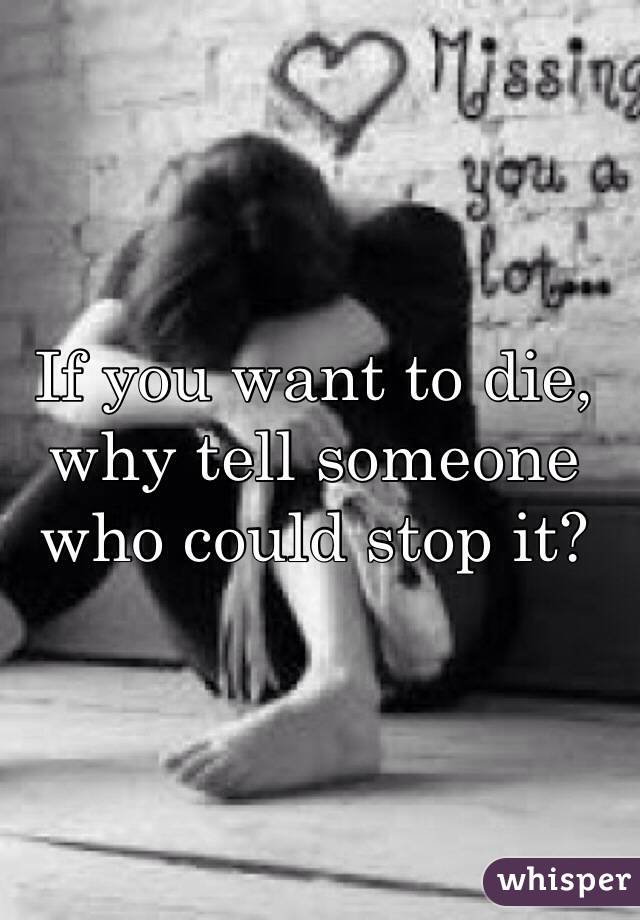 If you want to die, why tell someone who could stop it?