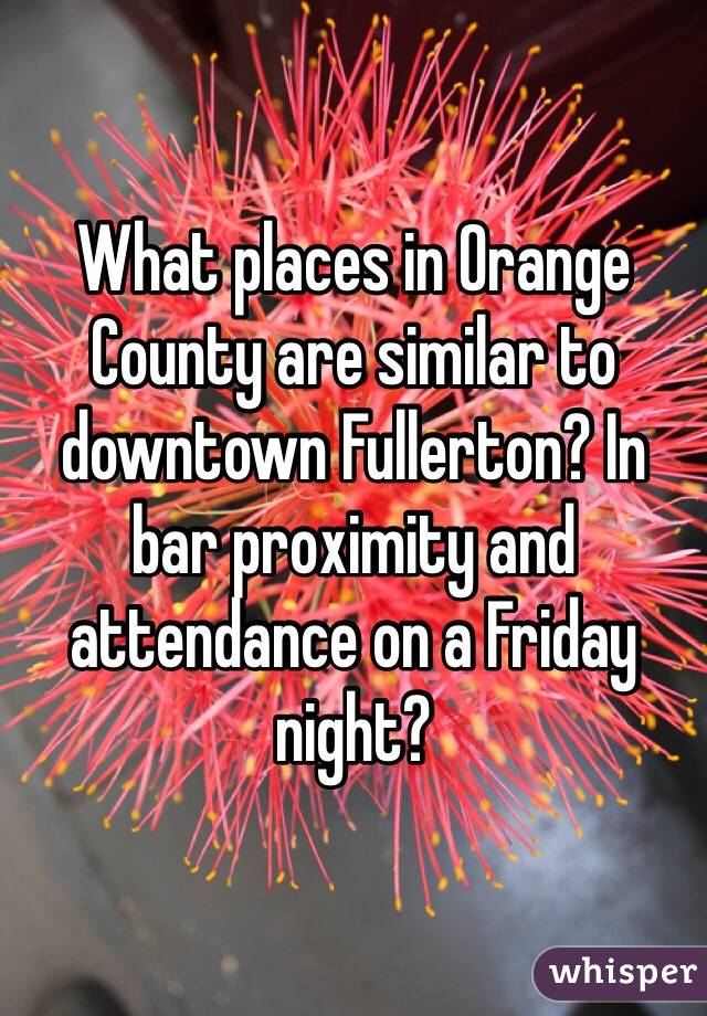 What places in Orange County are similar to downtown Fullerton? In bar proximity and attendance on a Friday night? 