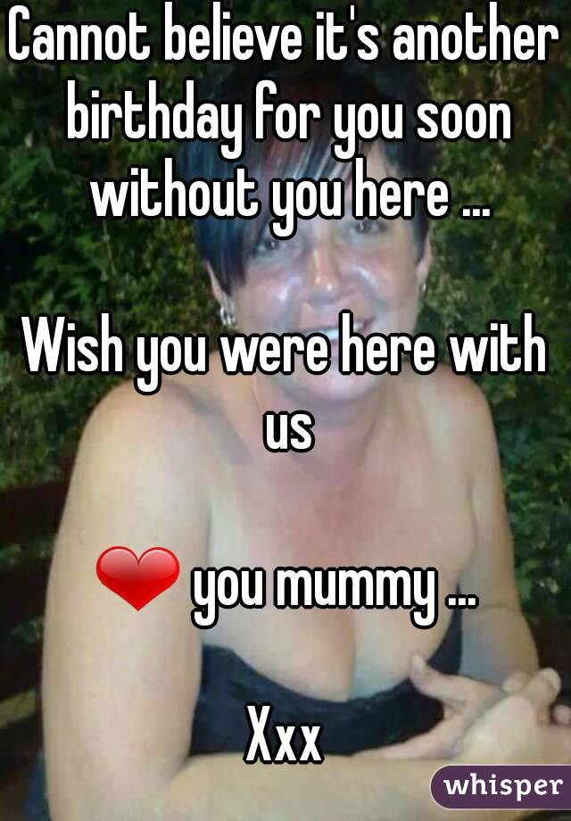 Cannot believe it's another birthday for you soon without you here ...

Wish you were here with us

❤ you mummy ...

Xxx