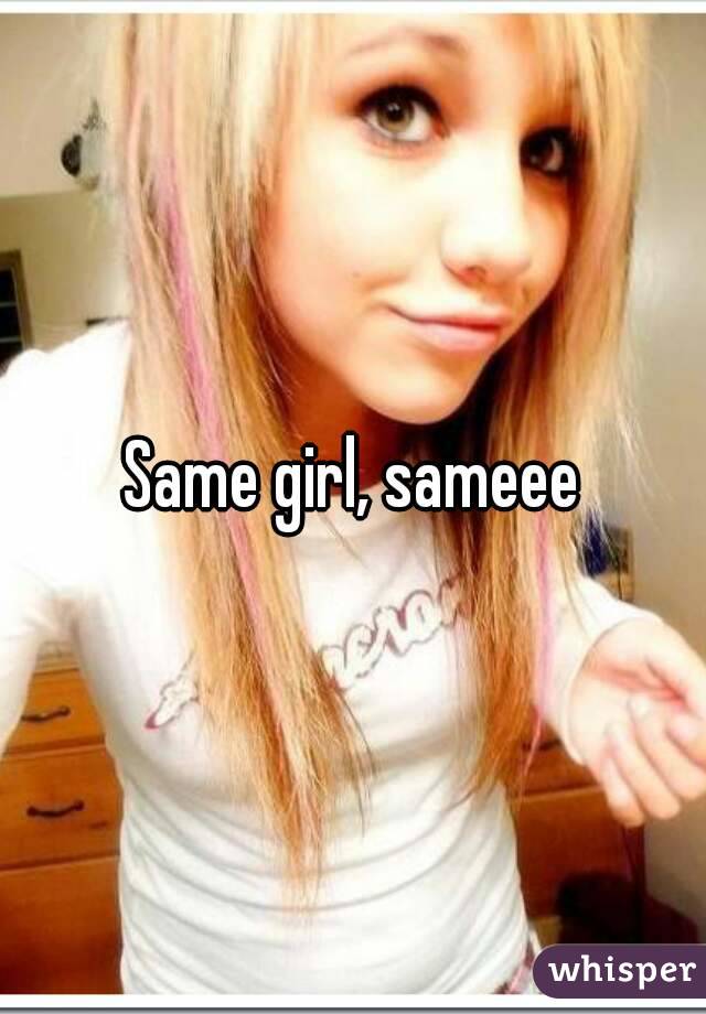 Same girl, sameee