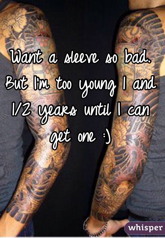 Want a sleeve so bad. 
But I'm too young 1 and 1/2 years until I can get one :)