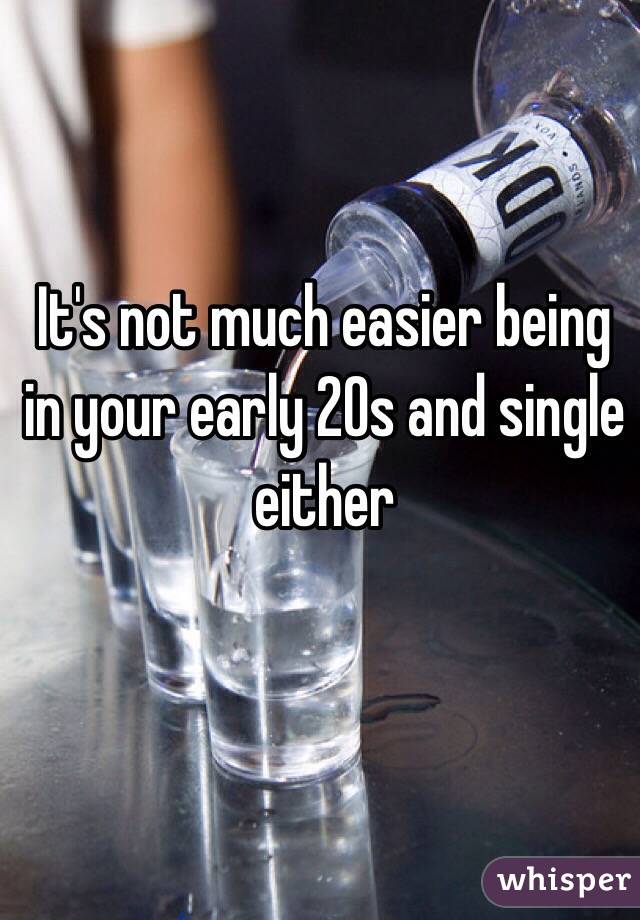 It's not much easier being in your early 20s and single either