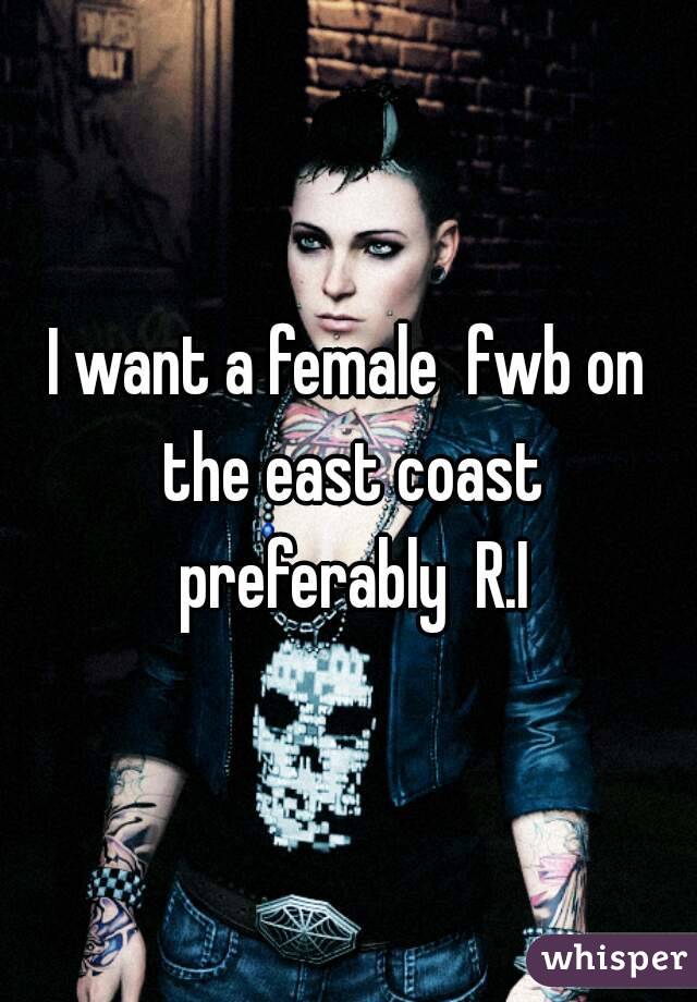I want a female  fwb on the east coast preferably  R.I