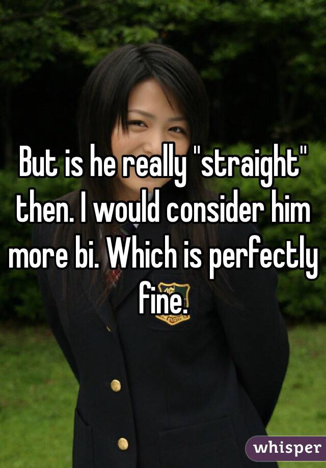 But is he really "straight" then. I would consider him more bi. Which is perfectly fine. 